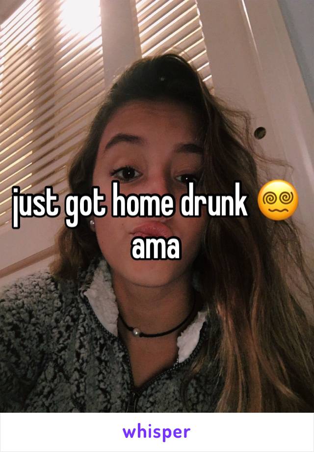 just got home drunk 😵‍💫ama 