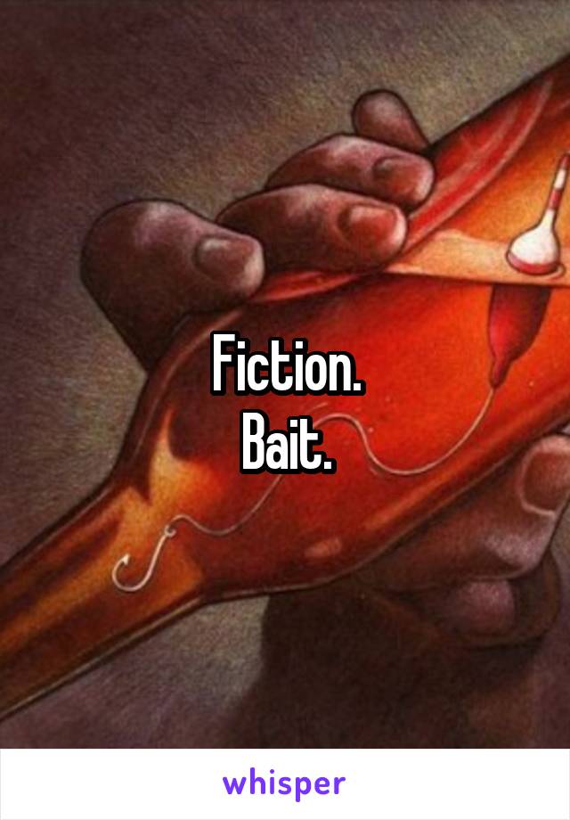 Fiction.
Bait.