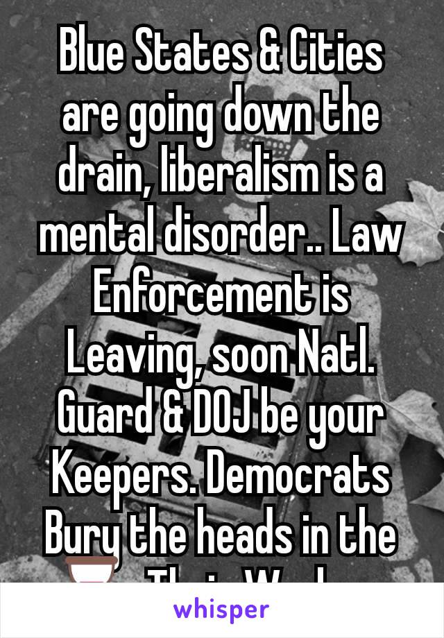 Blue States & Cities are going down the drain, liberalism is a mental disorder.. Law Enforcement is Leaving, soon Natl. Guard & DOJ be your Keepers. Democrats Bury the heads in the ⏳. Their Wackos. 