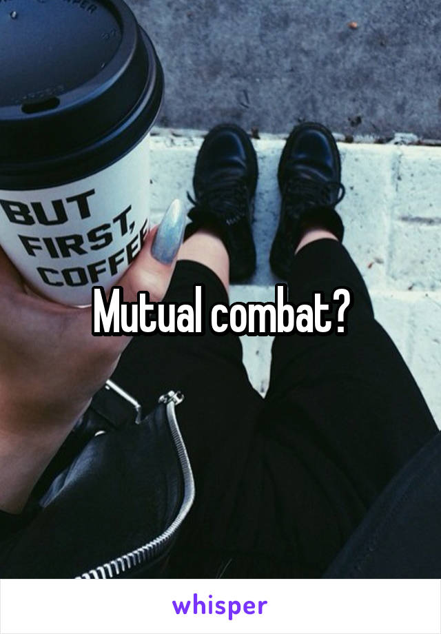 Mutual combat?