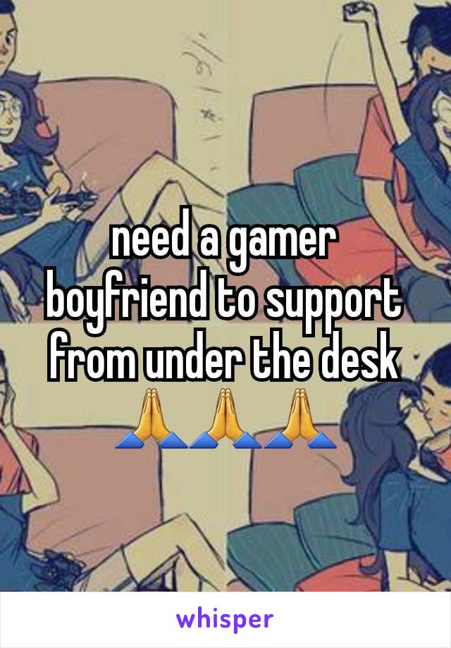 need a gamer boyfriend to support from under the desk 🙏🙏🙏