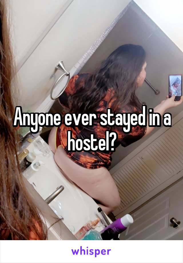 Anyone ever stayed in a hostel?