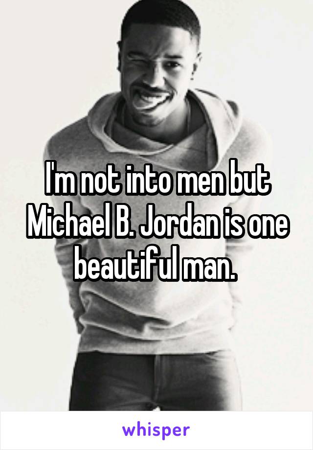 I'm not into men but Michael B. Jordan is one beautiful man. 