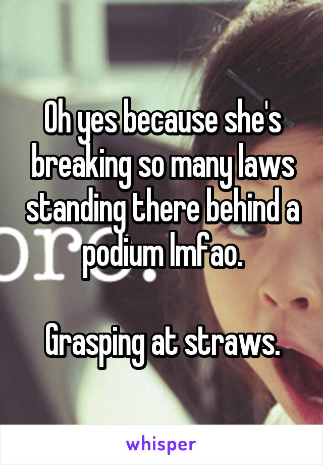 Oh yes because she's breaking so many laws standing there behind a podium lmfao.

Grasping at straws.