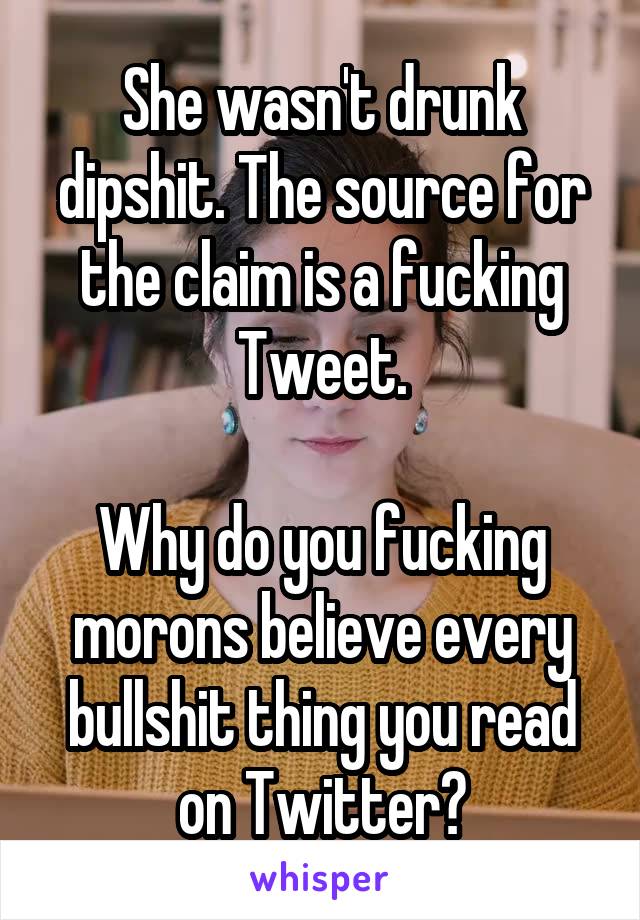 She wasn't drunk dipshit. The source for the claim is a fucking Tweet.

Why do you fucking morons believe every bullshit thing you read on Twitter?