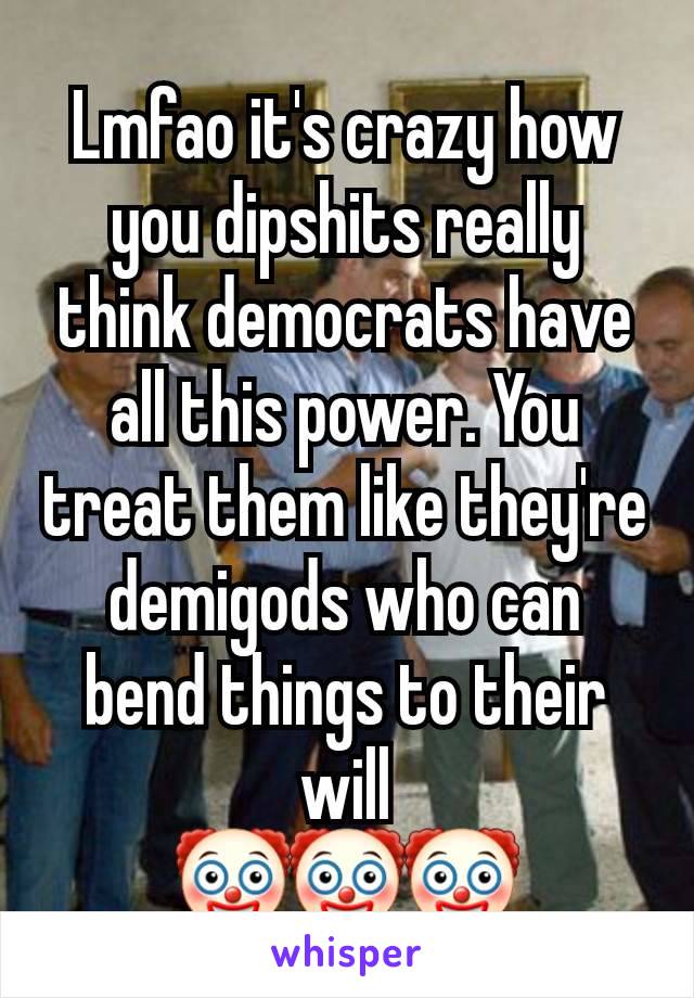 Lmfao it's crazy how you dipshits really think democrats have all this power. You treat them like they're demigods who can bend things to their will
🤡🤡🤡