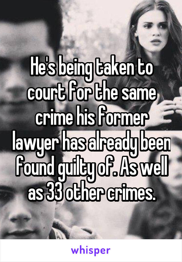 He's being taken to court for the same crime his former lawyer has already been found guilty of. As well as 33 other crimes.