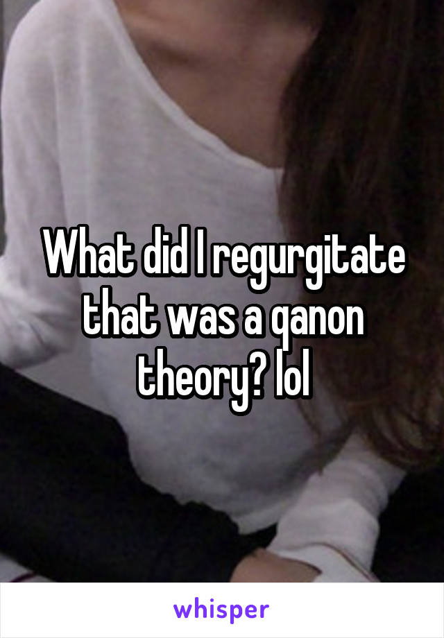 What did I regurgitate that was a qanon theory? lol