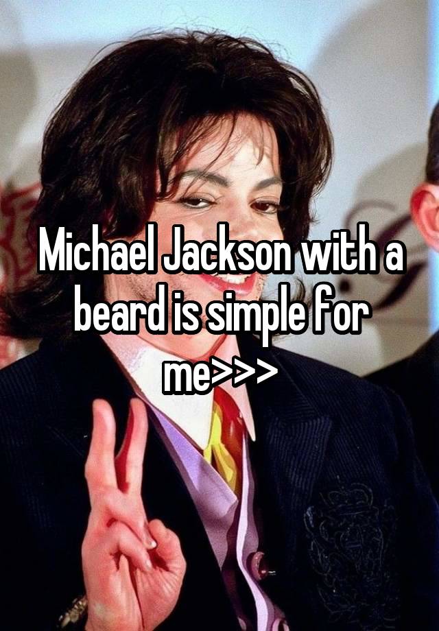 Michael Jackson with a beard is simple for me>>>