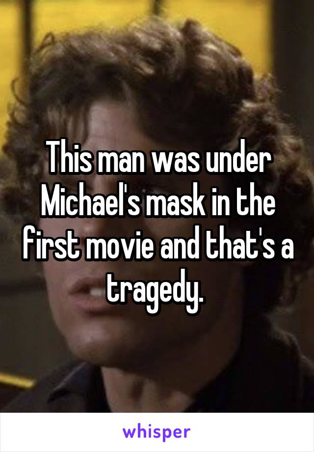 This man was under Michael's mask in the first movie and that's a tragedy. 