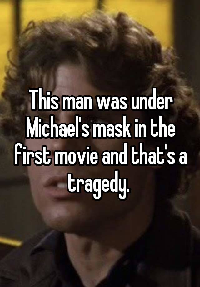 This man was under Michael's mask in the first movie and that's a tragedy. 