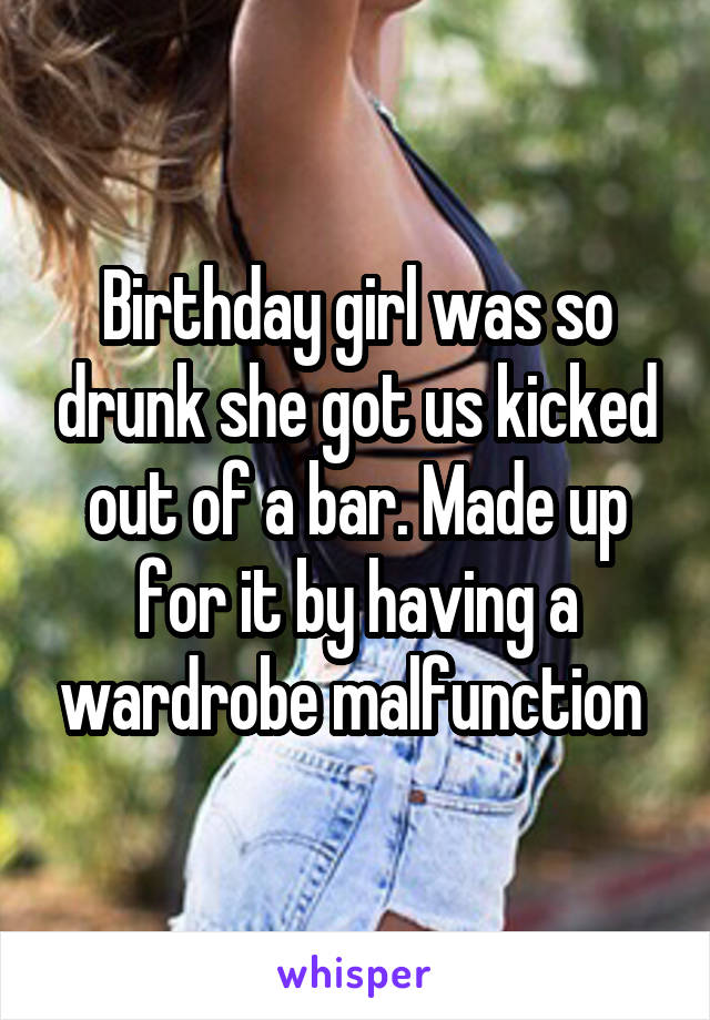 Birthday girl was so drunk she got us kicked out of a bar. Made up for it by having a wardrobe malfunction 