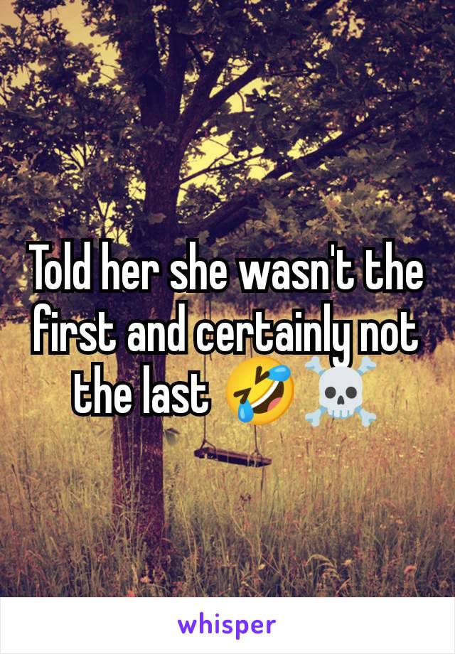 Told her she wasn't the first and certainly not the last 🤣☠️