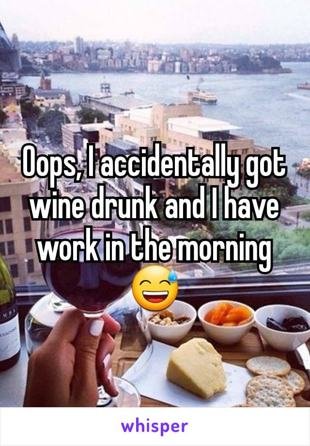 Oops, I accidentally got wine drunk and I have work in the morning 😅