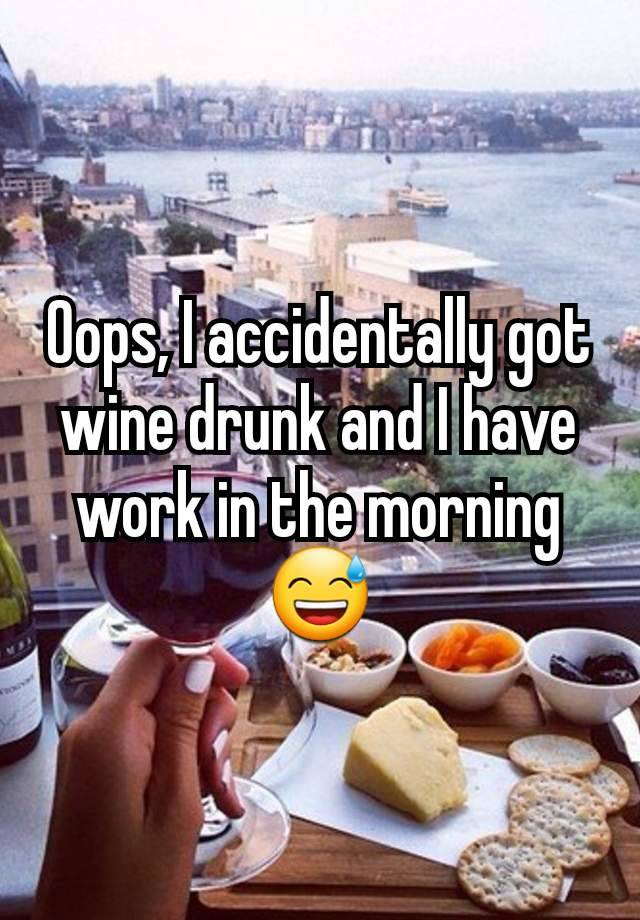 Oops, I accidentally got wine drunk and I have work in the morning 😅