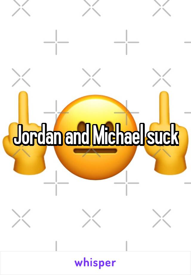 Jordan and Michael suck