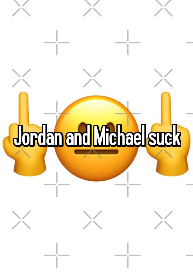 Jordan and Michael suck