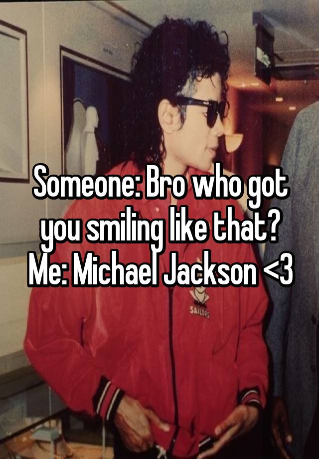 Someone: Bro who got you smiling like that?
Me: Michael Jackson <3