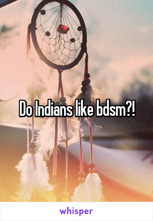 Do Indians like bdsm?!