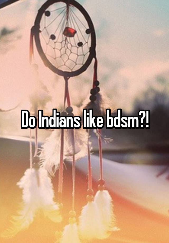 Do Indians like bdsm?!