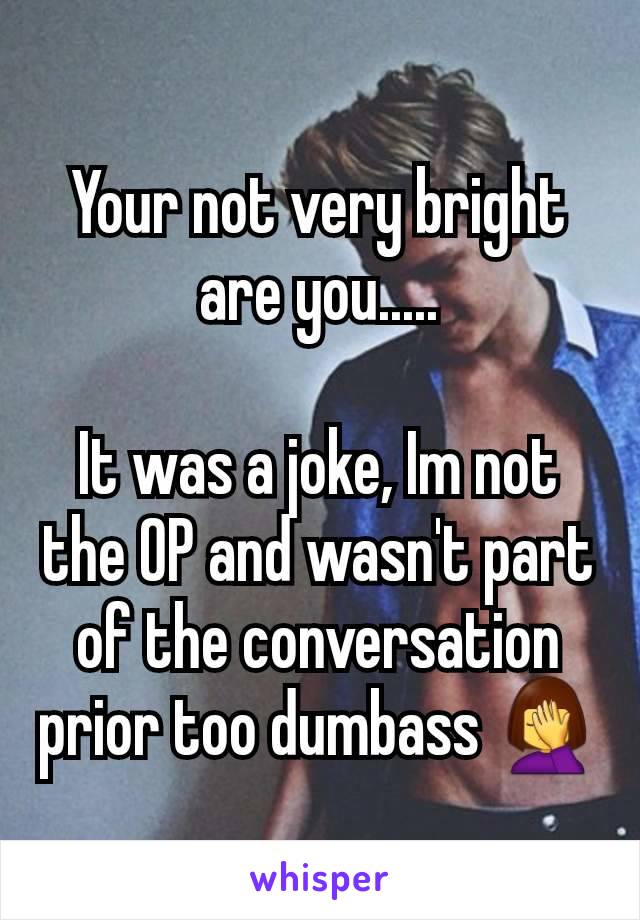 Your not very bright are you.....

It was a joke, Im not the OP and wasn't part of the conversation prior too dumbass 🤦‍♀️