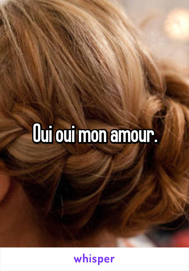 Oui oui mon amour.