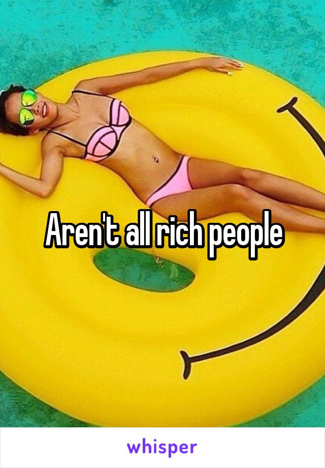 Aren't all rich people