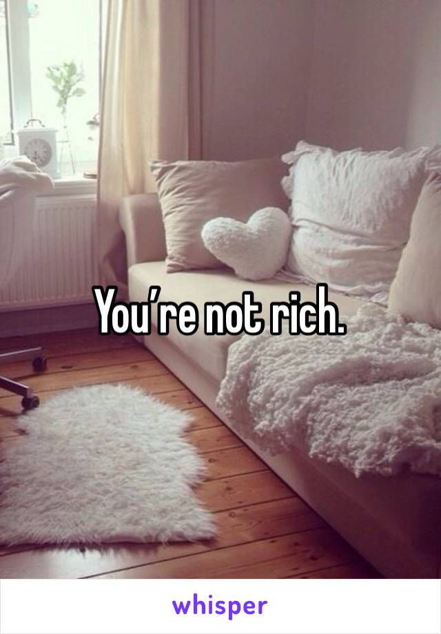 You’re not rich. 