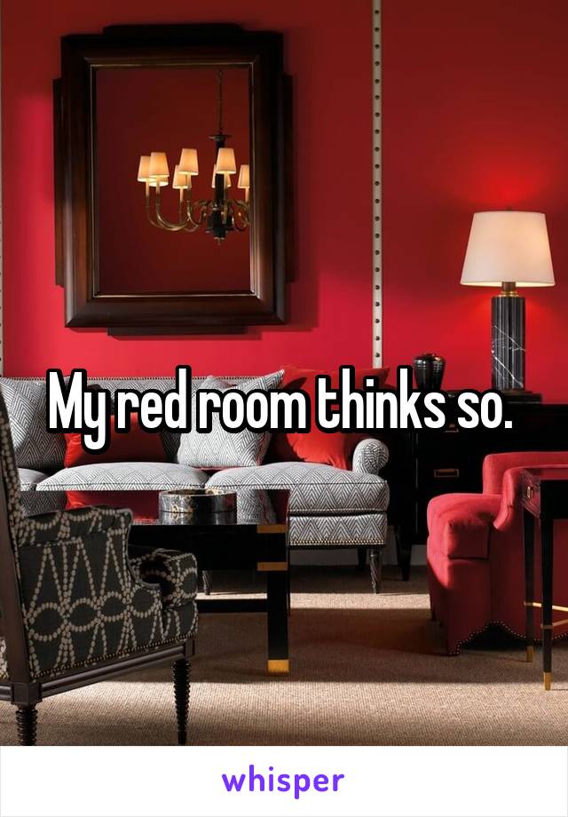 My red room thinks so. 