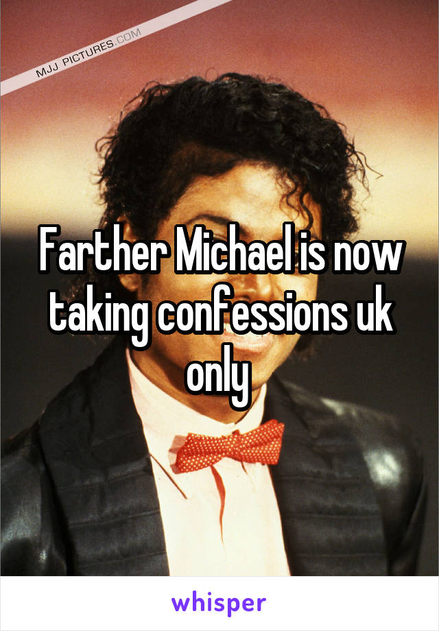 Farther Michael is now taking confessions uk only 