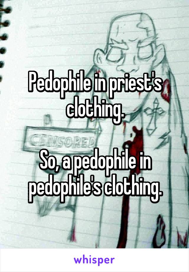 Pedophile in priest's clothing.

So, a pedophile in pedophile's clothing.