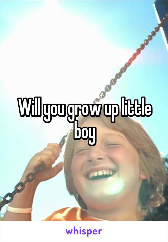 Will you grow up little boy