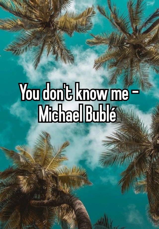 You don't know me – Michael Bublé 