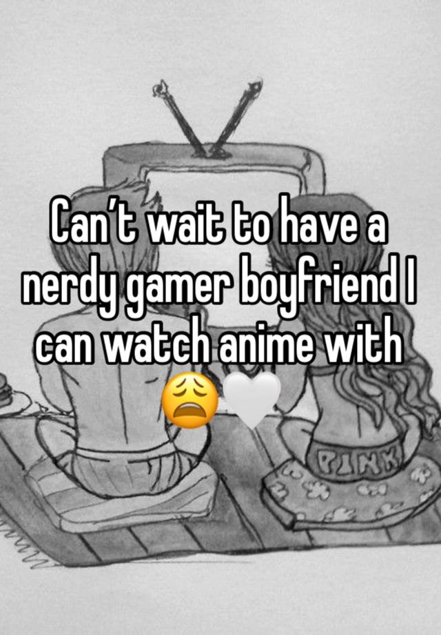 Can’t wait to have a nerdy gamer boyfriend I can watch anime with 😩🤍