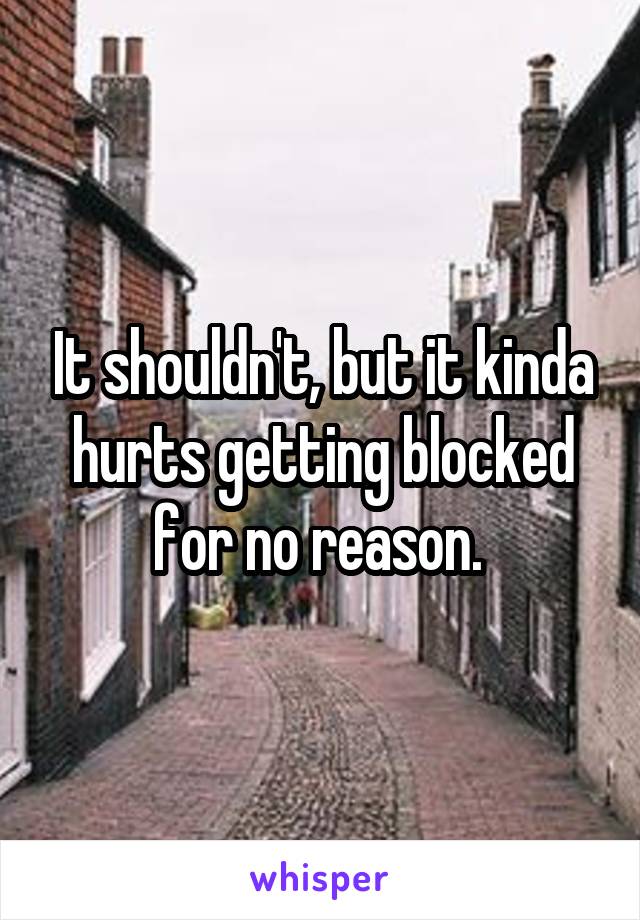 It shouldn't, but it kinda hurts getting blocked for no reason. 