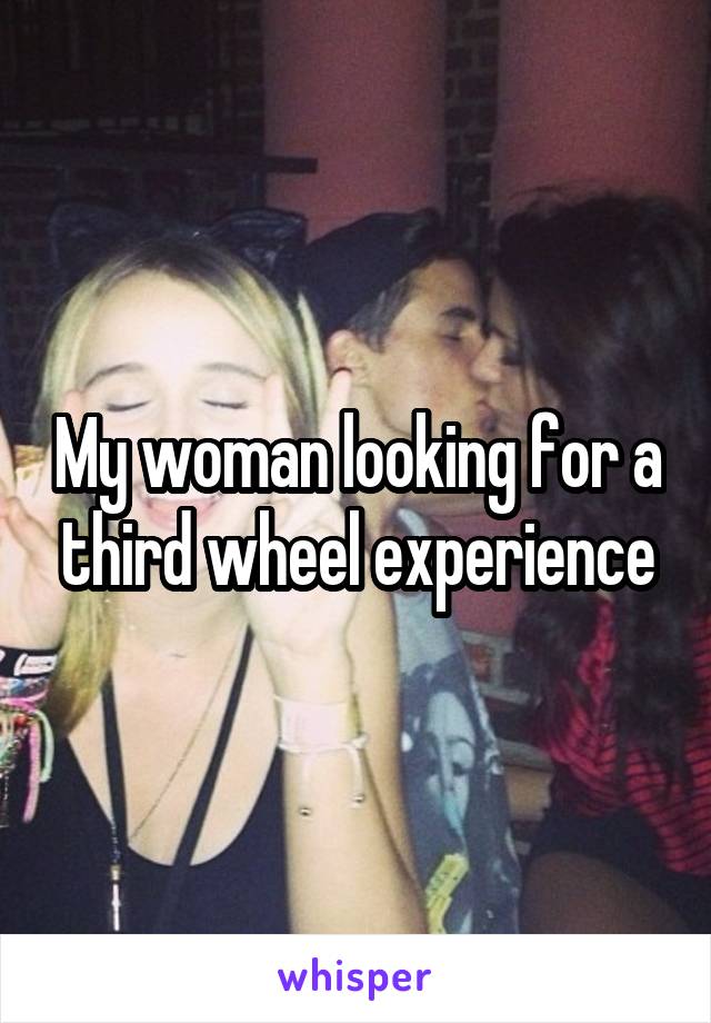 My woman looking for a third wheel experience