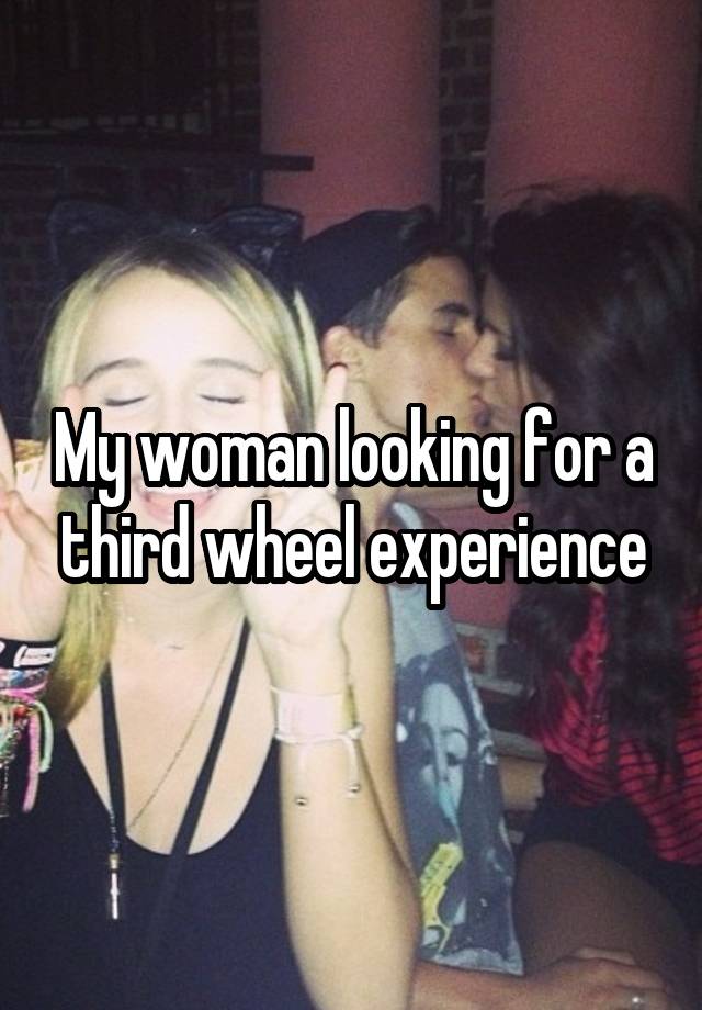 My woman looking for a third wheel experience