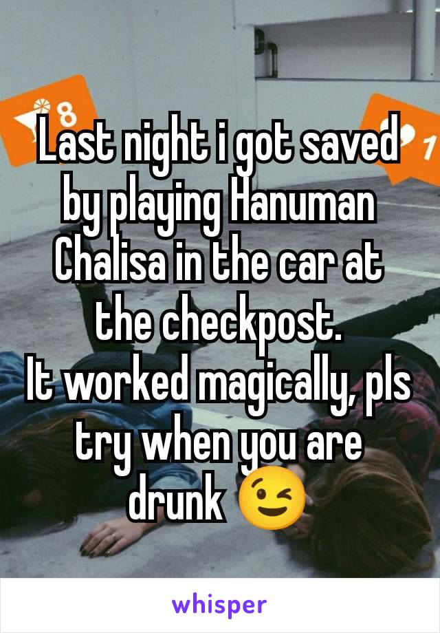 Last night i got saved by playing Hanuman Chalisa in the car at the checkpost.
It worked magically, pls try when you are drunk 😉