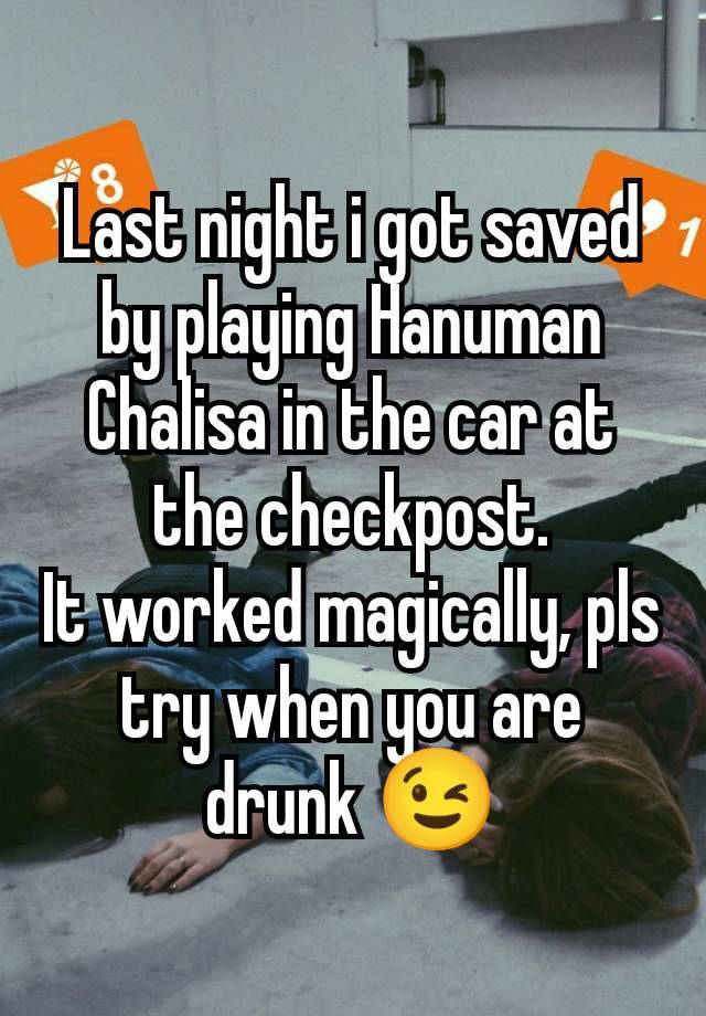 Last night i got saved by playing Hanuman Chalisa in the car at the checkpost.
It worked magically, pls try when you are drunk 😉