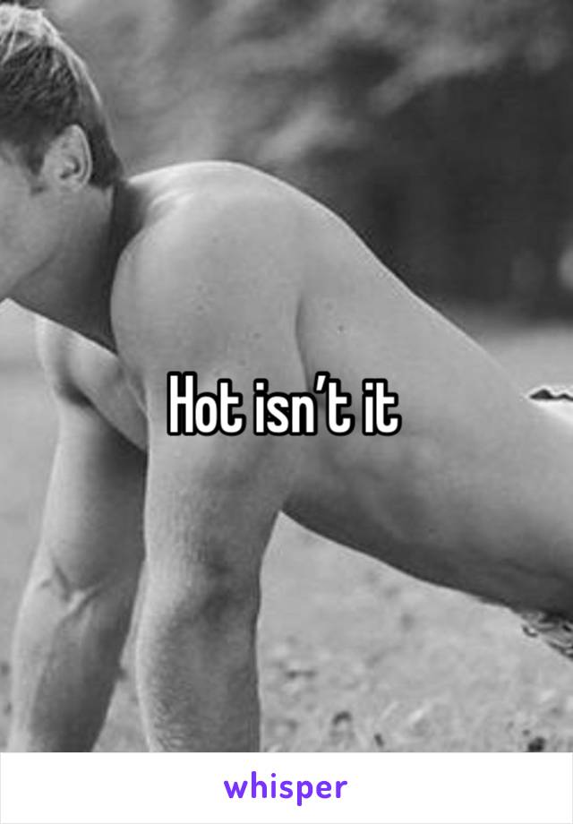 Hot isn’t it