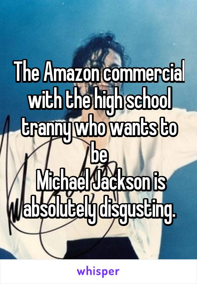 The Amazon commercial with the high school tranny who wants to be
 Michael Jackson is absolutely disgusting.