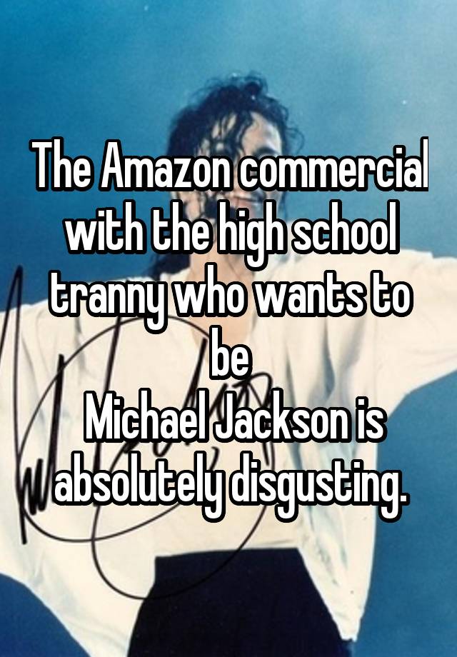 The Amazon commercial with the high school tranny who wants to be
 Michael Jackson is absolutely disgusting.