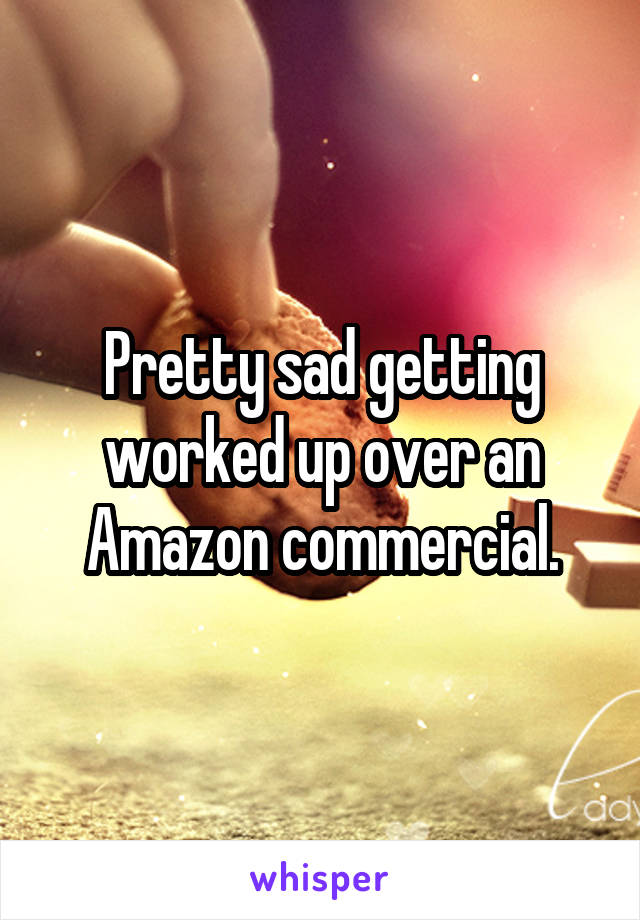 Pretty sad getting worked up over an Amazon commercial.