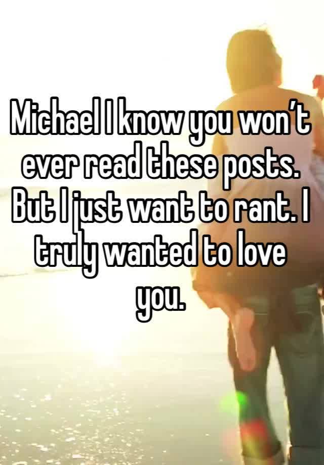 Michael I know you won’t ever read these posts. But I just want to rant. I truly wanted to love you. 
