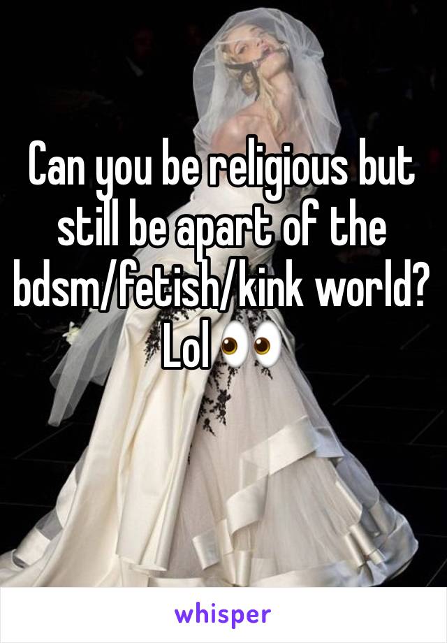 Can you be religious but still be apart of the bdsm/fetish/kink world? Lol 👀