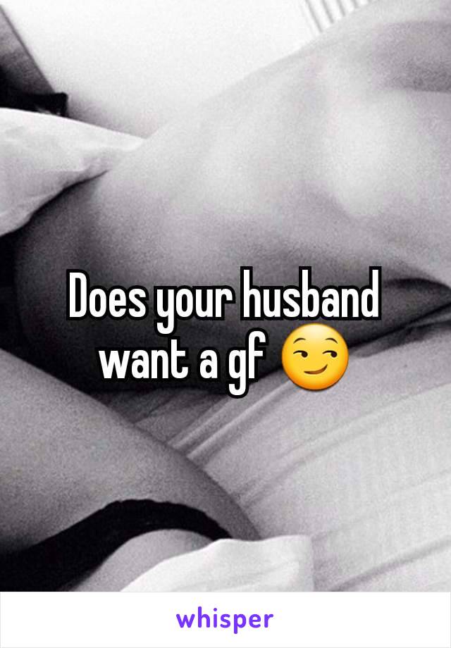 Does your husband want a gf 😏