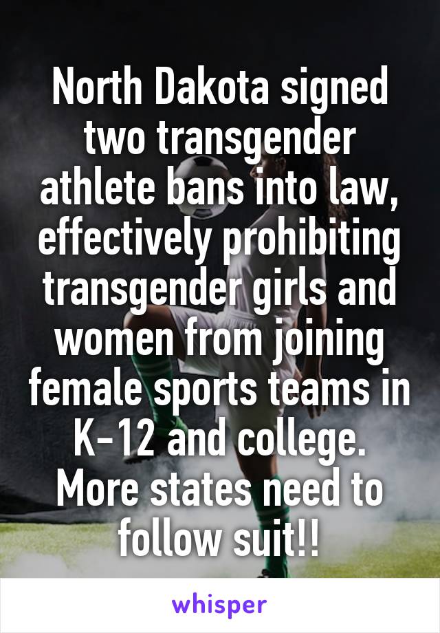 North Dakota signed two transgender athlete bans into law, effectively prohibiting transgender girls and women from joining female sports teams in K-12 and college.
More states need to follow suit!!