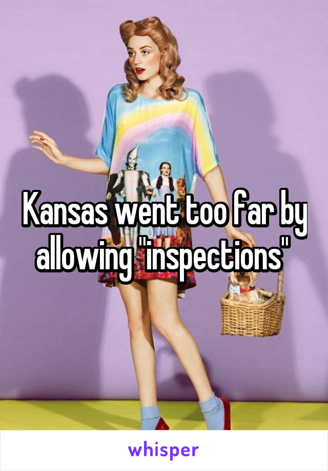 Kansas went too far by allowing "inspections" 