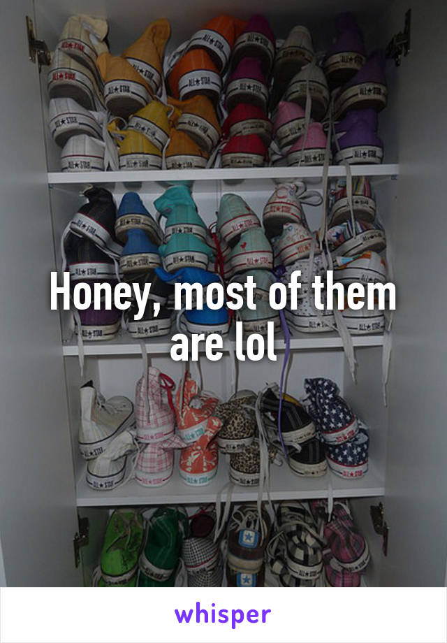 Honey, most of them are lol