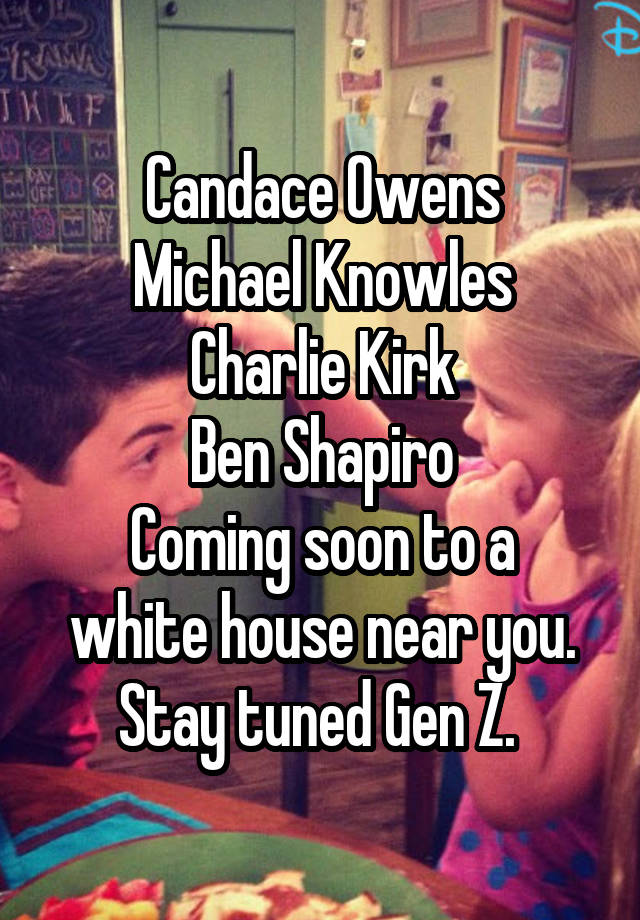 Candace Owens
Michael Knowles
Charlie Kirk
Ben Shapiro
Coming soon to a white house near you. Stay tuned Gen Z. 